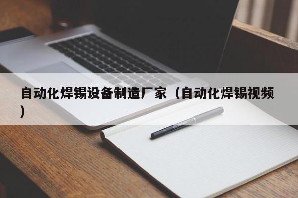 自动化焊锡设备制造厂家（自动化焊锡视频 ）