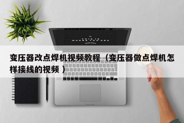 变压器改点焊机视频教程（变压器做点焊机怎样接线的视频 ）