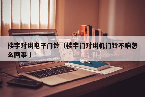 楼宇对讲电子门铃（楼宇门对讲机门铃不响怎么回事 ）