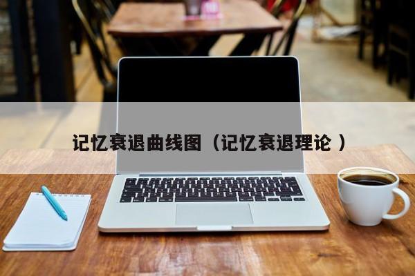 记忆衰退曲线图（记忆衰退理论 ）