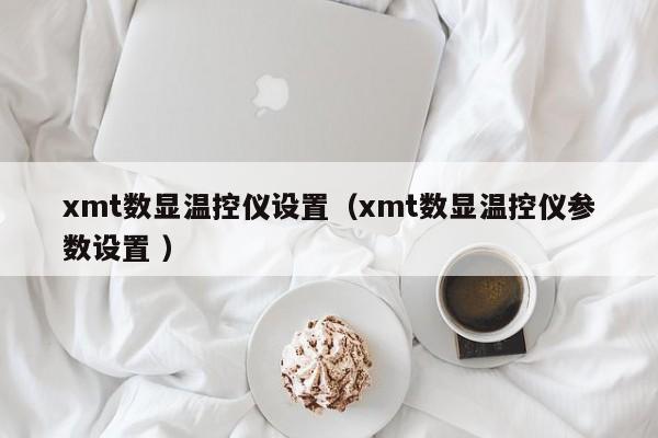 xmt数显温控仪设置（xmt数显温控仪参数设置 ）