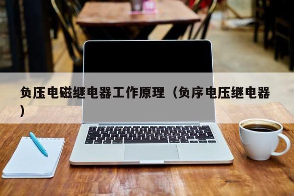 负压电磁继电器工作原理（负序电压继电器 ）