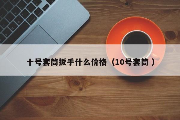 十号套筒扳手什么价格（10号套筒 ）