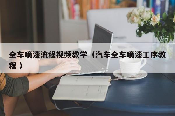 全车喷漆流程视频教学（汽车全车喷漆工序教程 ）