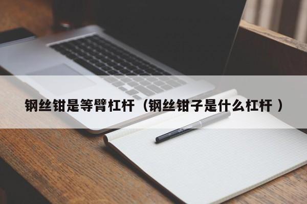 钢丝钳是等臂杠杆（钢丝钳子是什么杠杆 ）