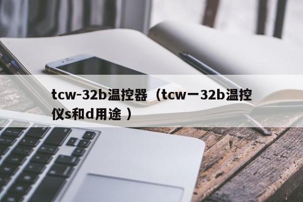 tcw-32b温控器（tcw一32b温控仪s和d用途 ）