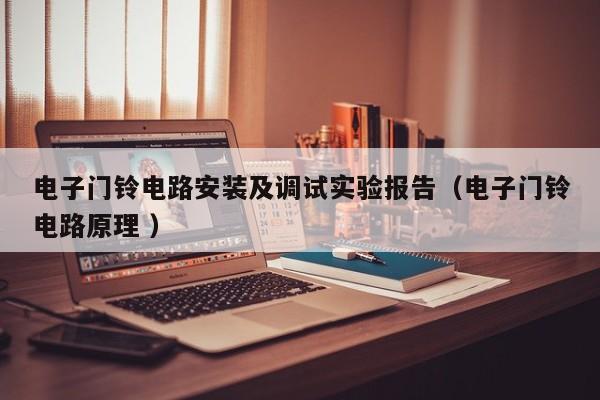 电子门铃电路安装及调试实验报告（电子门铃电路原理 ）