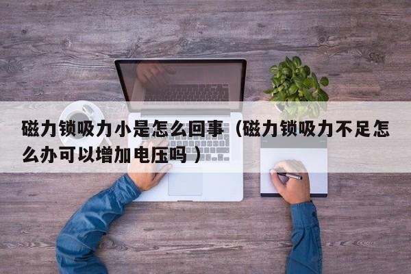 磁力锁吸力小是怎么回事（磁力锁吸力不足怎么办可以增加电压吗 ）