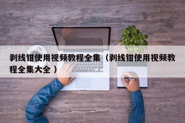 剥线钳使用视频教程全集（剥线钳使用视频教程全集大全 ）
