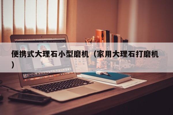 便携式大理石小型磨机（家用大理石打磨机 ）