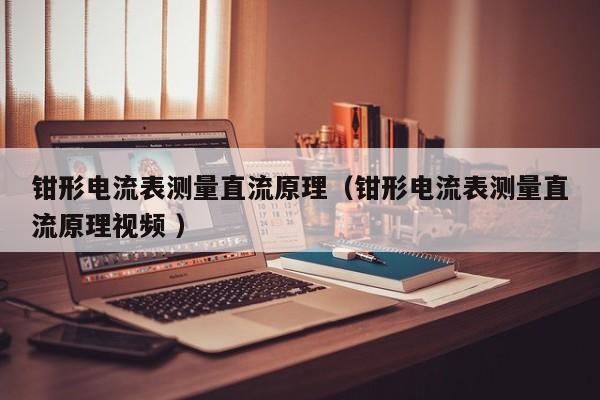 钳形电流表测量直流原理（钳形电流表测量直流原理视频 ）