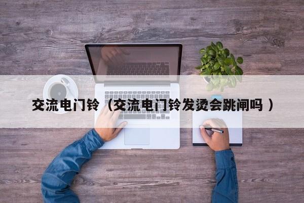 交流电门铃（交流电门铃发烫会跳闸吗 ）