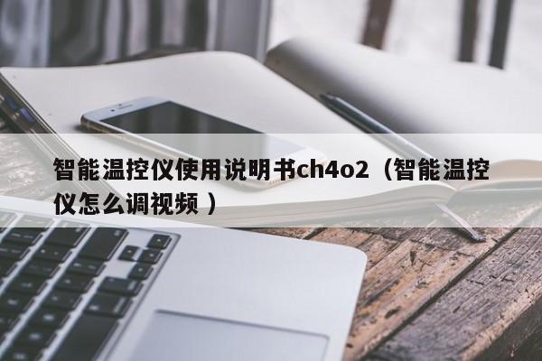 智能温控仪使用说明书ch4o2（智能温控仪怎么调视频 ）