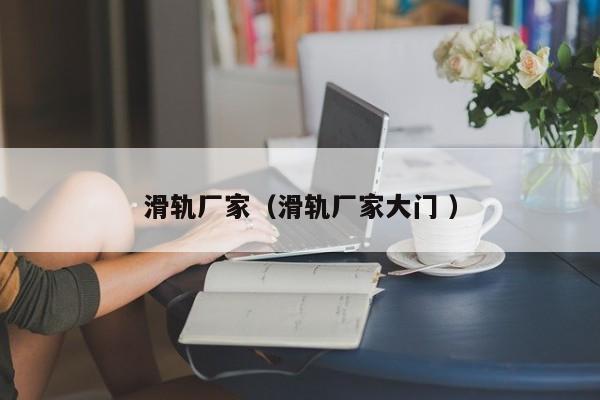 滑轨厂家（滑轨厂家大门 ）