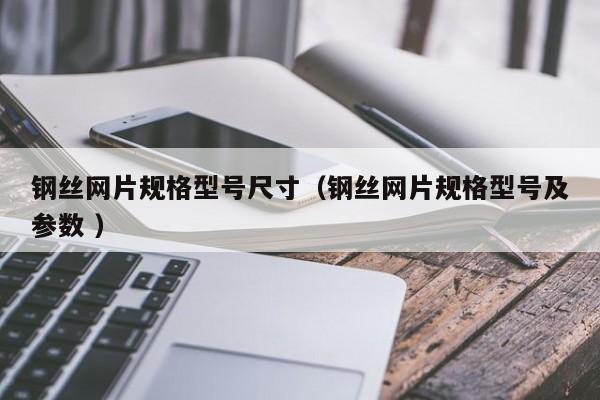 钢丝网片规格型号尺寸（钢丝网片规格型号及参数 ）