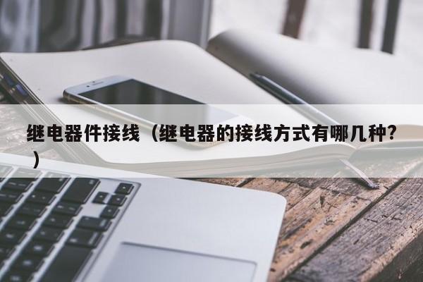 继电器件接线（继电器的接线方式有哪几种? ）