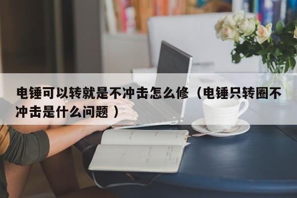 电锤可以转就是不冲击怎么修（电锤只转圈不冲击是什么问题 ）