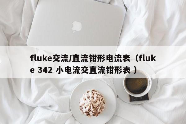 fluke交流/直流钳形电流表（fluke 342 小电流交直流钳形表 ）