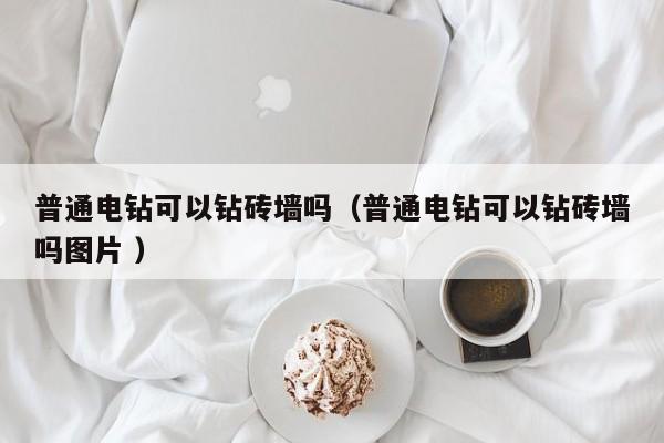 普通电钻可以钻砖墙吗（普通电钻可以钻砖墙吗图片 ）