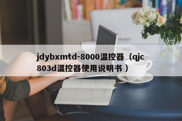jdybxmtd-8000温控器（qjc803d温控器使用说明书 ）