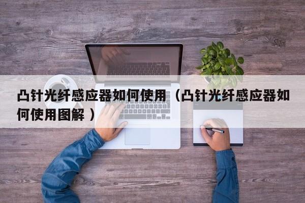 凸针光纤感应器如何使用（凸针光纤感应器如何使用图解 ）