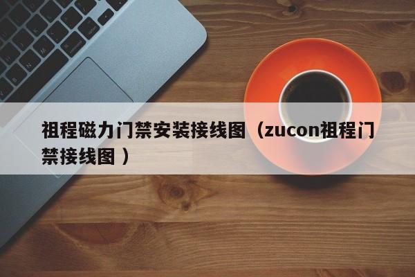祖程磁力门禁安装接线图（zucon祖程门禁接线图 ）