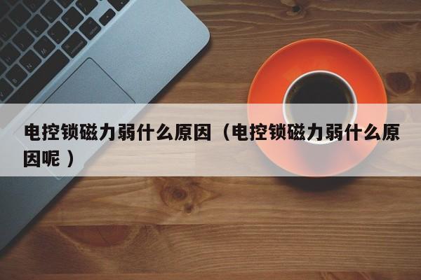 电控锁磁力弱什么原因（电控锁磁力弱什么原因呢 ）
