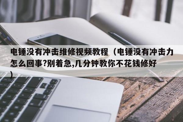 电锤没有冲击维修视频教程（电锤没有冲击力怎么回事?别着急,几分钟教你不花钱修好 ）