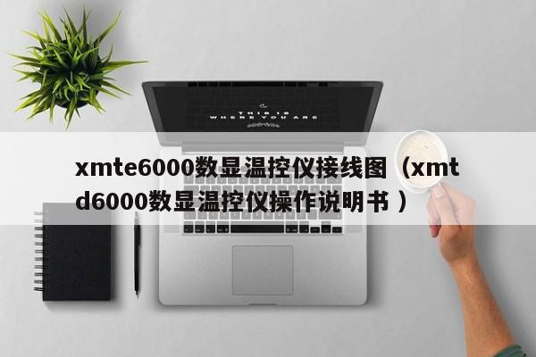 xmte6000数显温控仪接线图（xmtd6000数显温控仪操作说明书 ）