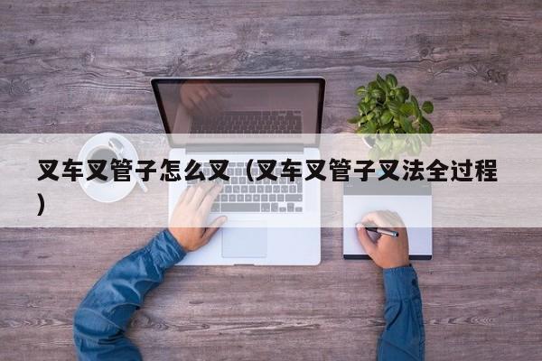 叉车叉管子怎么叉（叉车叉管子叉法全过程 ）