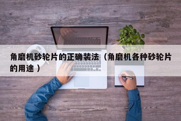 角磨机砂轮片的正确装法（角磨机各种砂轮片的用途 ）
