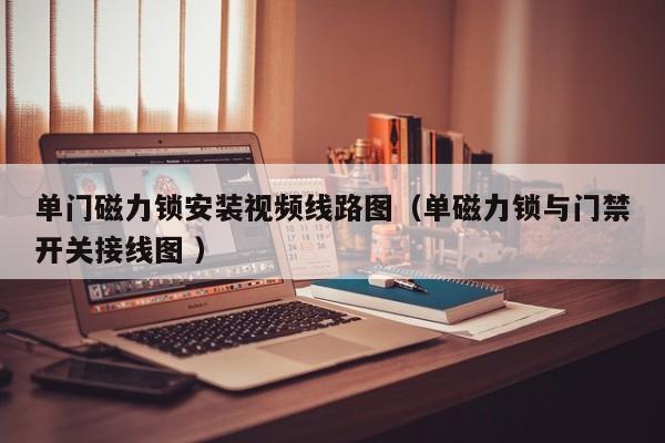 单门磁力锁安装视频线路图（单磁力锁与门禁开关接线图 ）