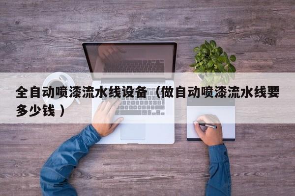 全自动喷漆流水线设备（做自动喷漆流水线要多少钱 ）