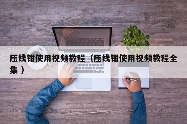 压线钳使用视频教程（压线钳使用视频教程全集 ）