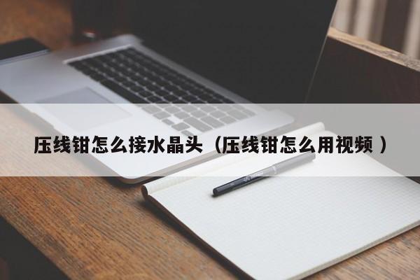 压线钳怎么接水晶头（压线钳怎么用视频 ）