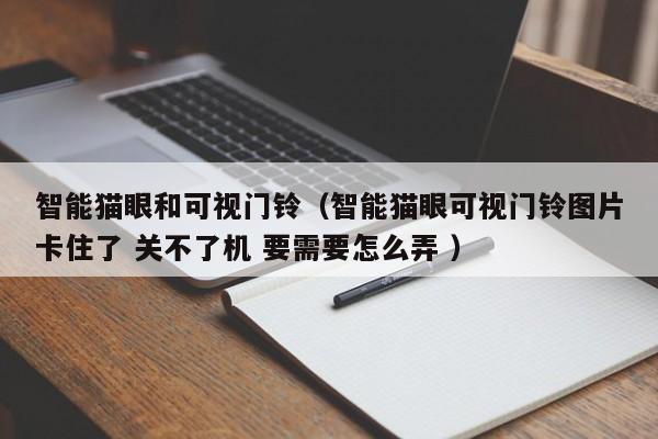 智能猫眼和可视门铃（智能猫眼可视门铃图片卡住了 关不了机 要需要怎么弄 ）