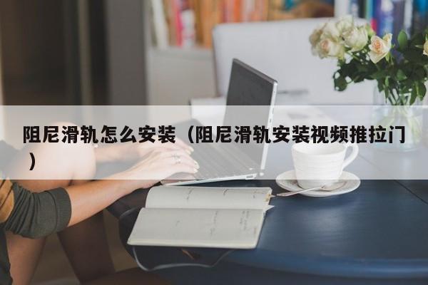 阻尼滑轨怎么安装（阻尼滑轨安装视频推拉门 ）