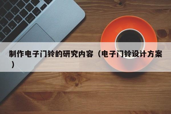 制作电子门铃的研究内容（电子门铃设计方案 ）