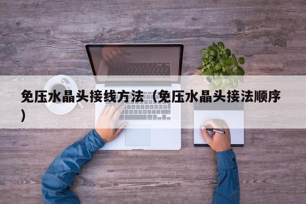 免压水晶头接线方法（免压水晶头接法顺序 ）