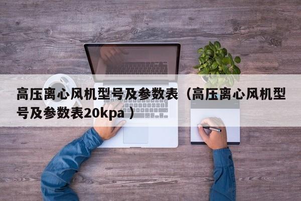 高压离心风机型号及参数表（高压离心风机型号及参数表20kpa ）
