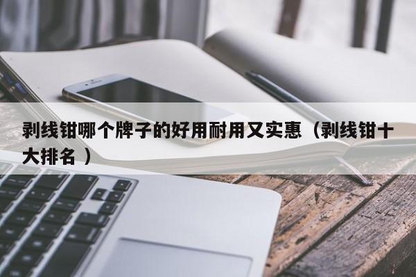 剥线钳哪个牌子的好用耐用又实惠（剥线钳十大排名 ）
