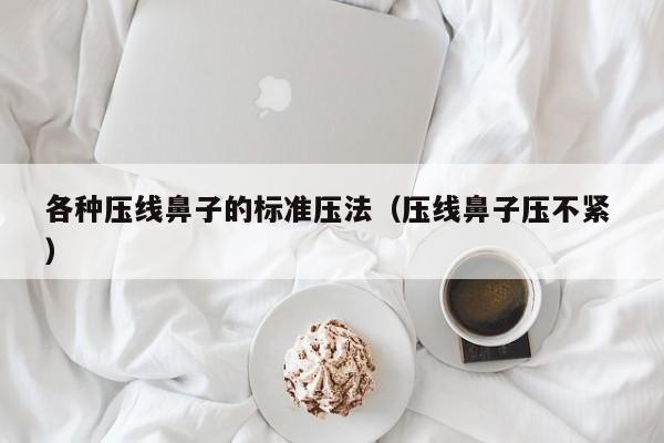 各种压线鼻子的标准压法（压线鼻子压不紧 ）