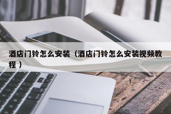 酒店门铃怎么安装（酒店门铃怎么安装视频教程 ）