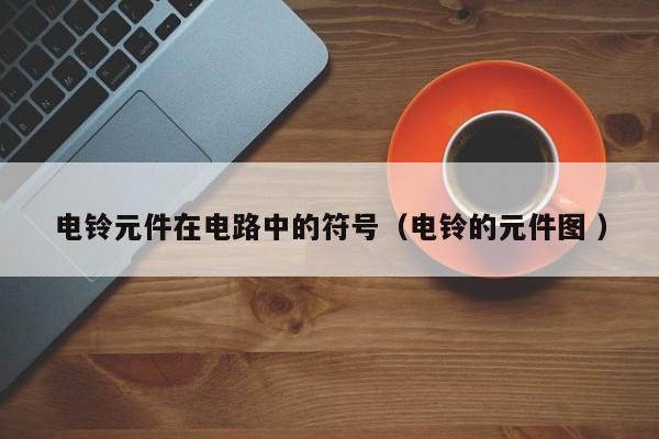 电铃元件在电路中的符号（电铃的元件图 ）