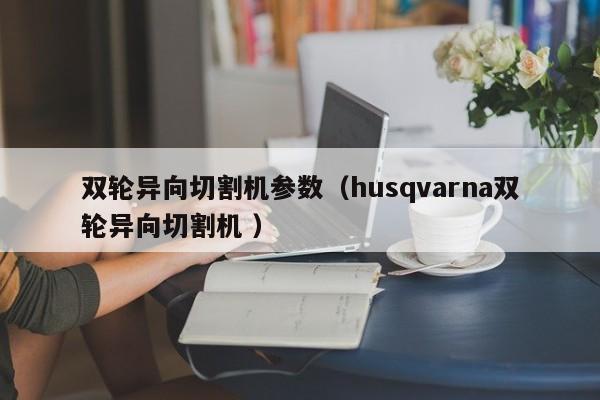 双轮异向切割机参数（husqvarna双轮异向切割机 ）