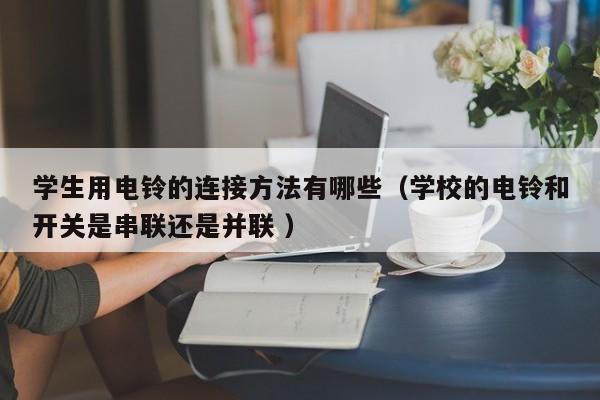 学生用电铃的连接方法有哪些（学校的电铃和开关是串联还是并联 ）