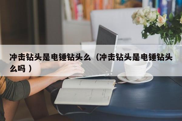 冲击钻头是电锤钻头么（冲击钻头是电锤钻头么吗 ）