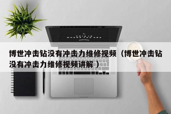 博世冲击钻没有冲击力维修视频（博世冲击钻没有冲击力维修视频讲解 ）