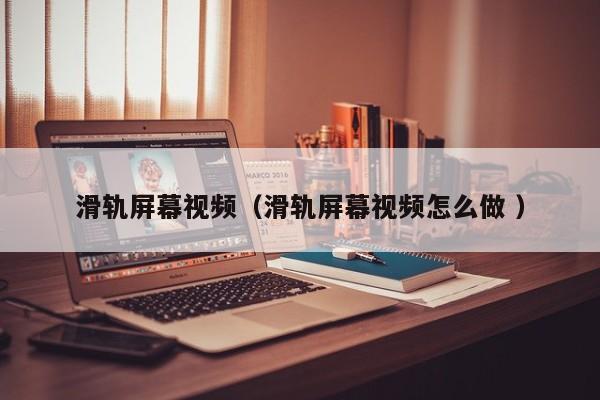 滑轨屏幕视频（滑轨屏幕视频怎么做 ）