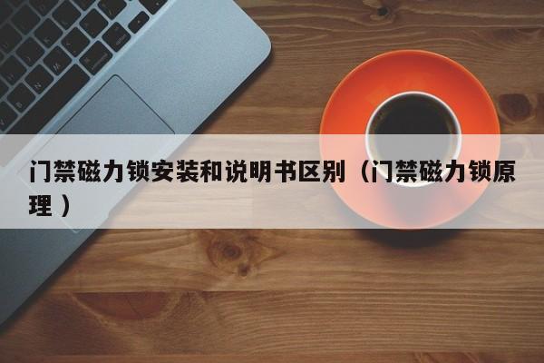 门禁磁力锁安装和说明书区别（门禁磁力锁原理 ）